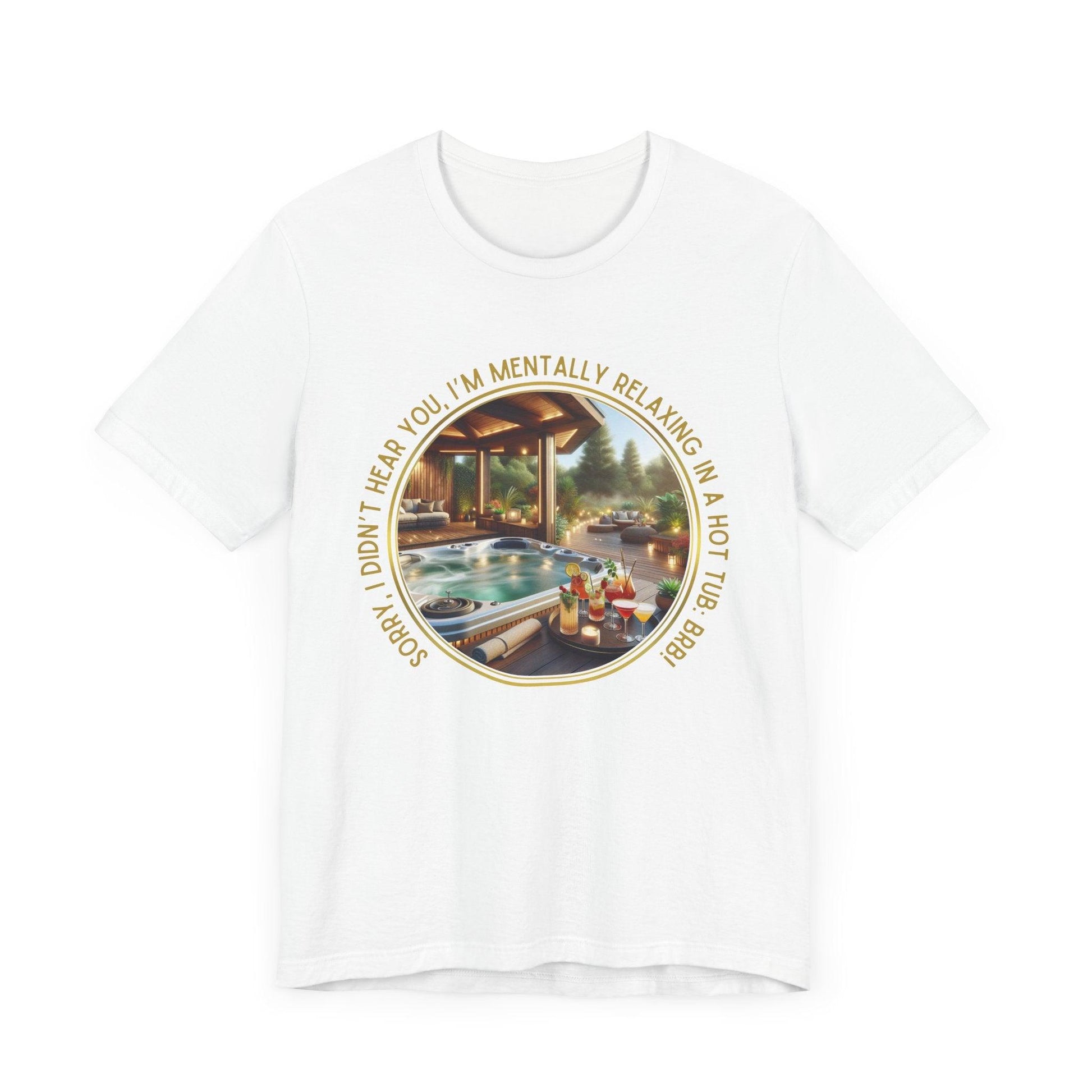 "Sorry, I Didn't Hear You, I'm Mentally in a Hot Tub: BRB Relaxation Unisex Jersey Tee - Whippie's