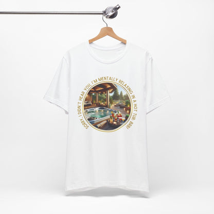 "Sorry, I Didn't Hear You, I'm Mentally in a Hot Tub: BRB Relaxation Unisex Jersey Tee - Whippie's