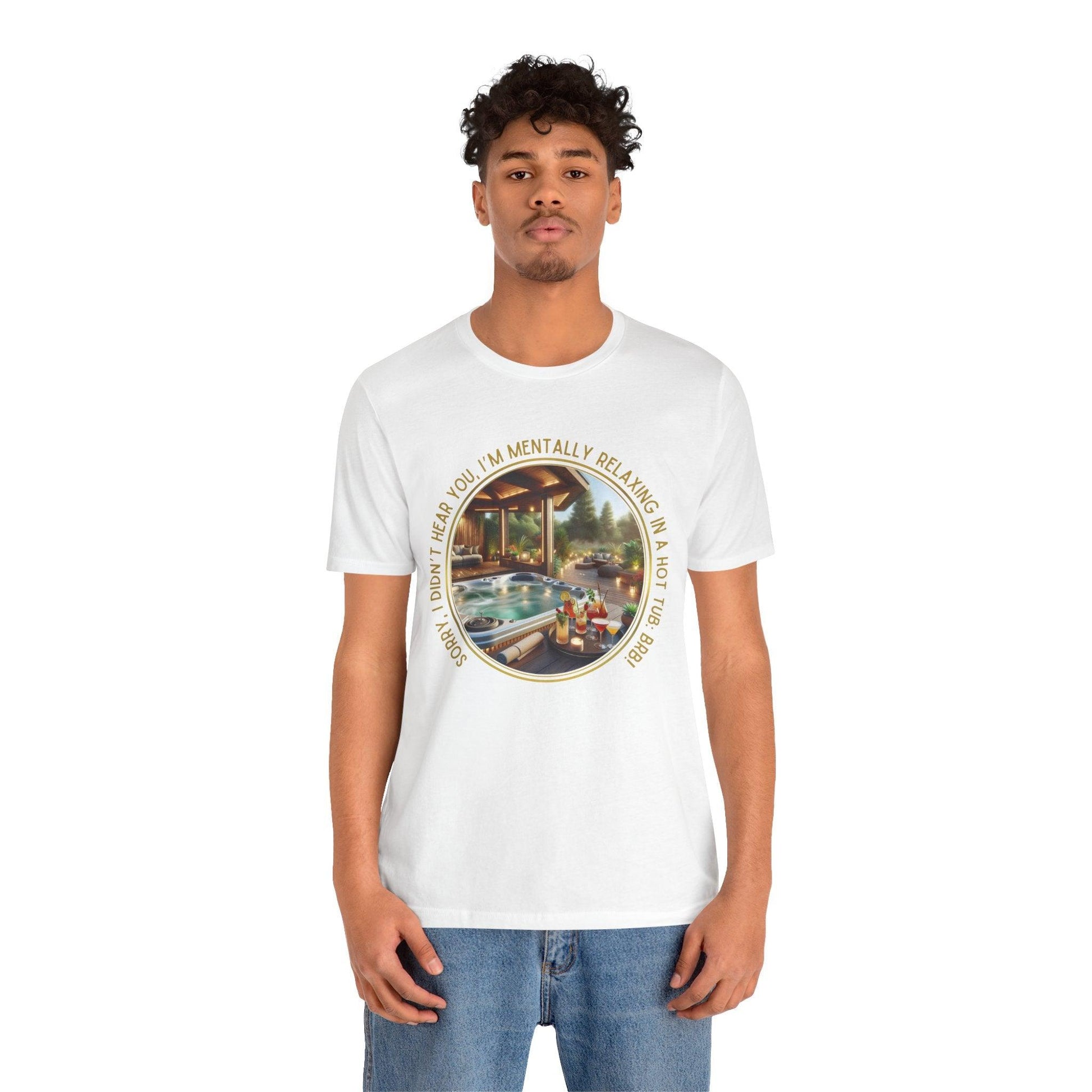 "Sorry, I Didn't Hear You, I'm Mentally in a Hot Tub: BRB Relaxation Unisex Jersey Tee - Whippie's