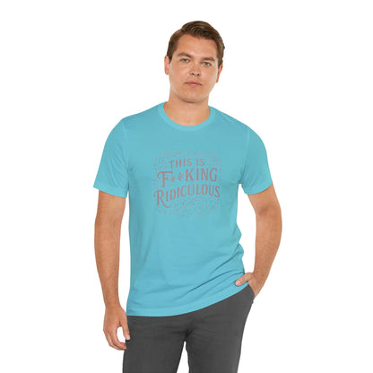 This is F**king Ridiculous! Unisex Tee